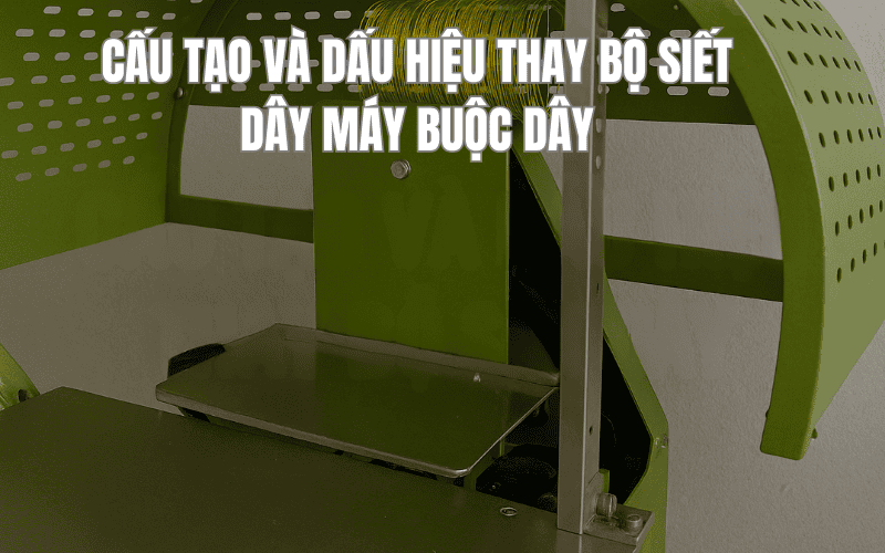 Cấu Tạo Và Dấu Hiệu Thay Bộ Siết Dây Máy Buộc Dây