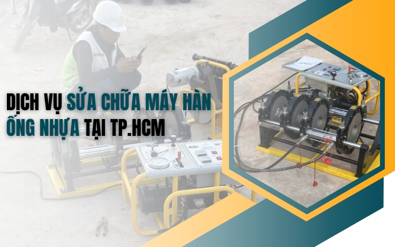Dịch vụ sửa chữa máy hàn ống nhựa tại TP.HCM