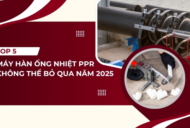 Top 5 Máy Hàn Ống Nhiệt PPR Đáng Mua Nhất 2025 – Bất Ngờ Với Cái Tên Số 3!