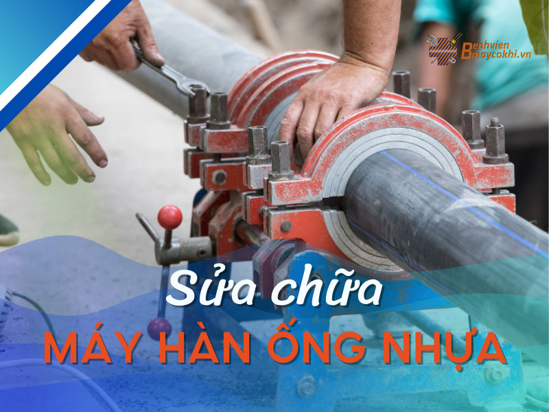 Sửa chữa máy hàn ống nhựa Uy Tín - Chất Lượng - Nhanh Chóng