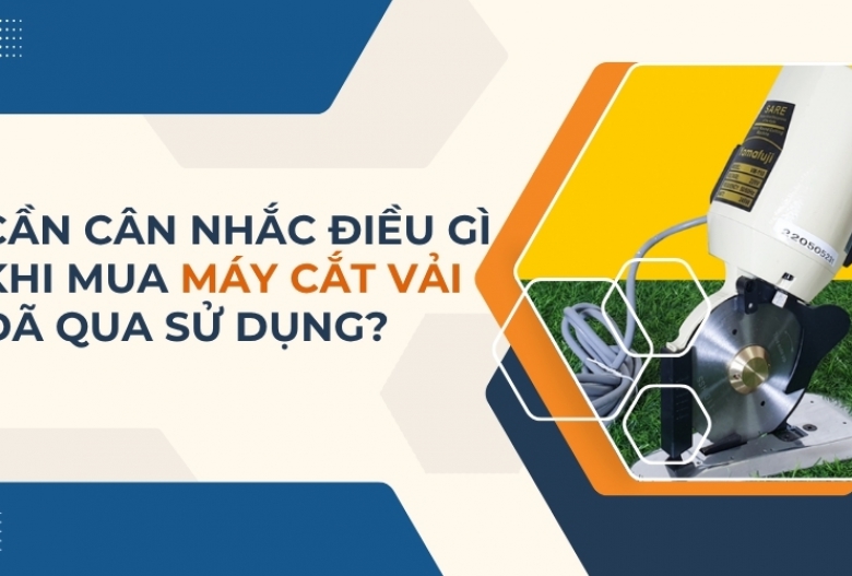 Cần cân nhắc điều gì khi mua máy cắt vải đã qua sử dụng?