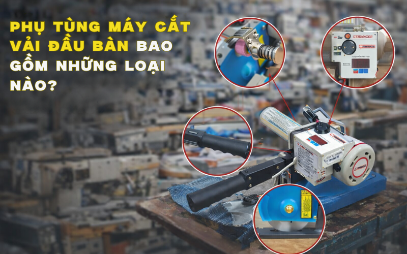Phụ Tùng Máy Cắt Vải Đầu Bàn Bao Gồm Những Loại Nào?