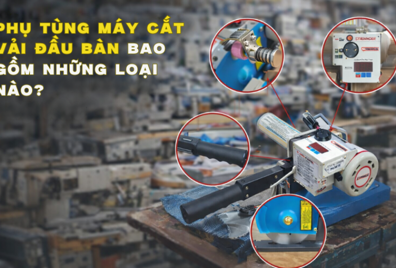 Phụ Tùng Máy Cắt Vải Đầu Bàn Bao Gồm Những Loại Nào?