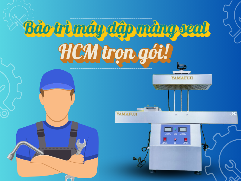 Bảo trì máy dập màng seal HCM trọn gói!