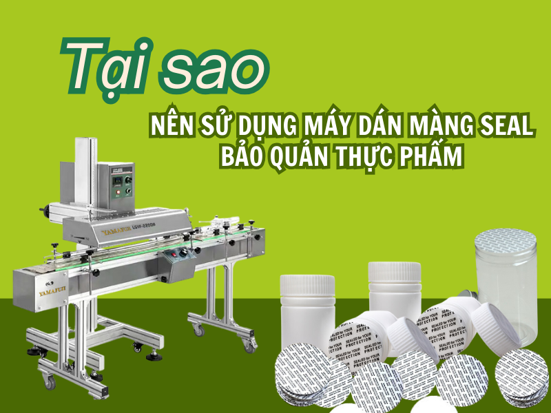 Nên sử dụng máy dán màng seal bảo quản thực phẩm