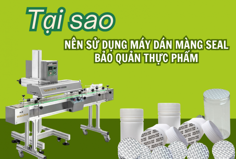 Vì sao sử dụng máy dán màng seal giúp bảo quản thực phẩm tốt?