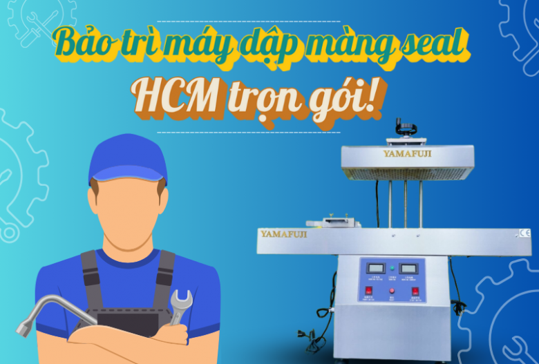 Bảo trì máy dập màng seal HCM trọn gói!