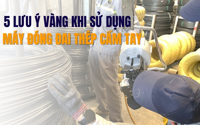 5 lưu ý vàng khi sử dụng máy đóng đai thép cầm tay