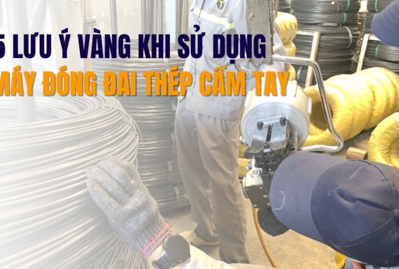 5 lưu ý vàng khi sử dụng máy đóng đai thép cầm tay