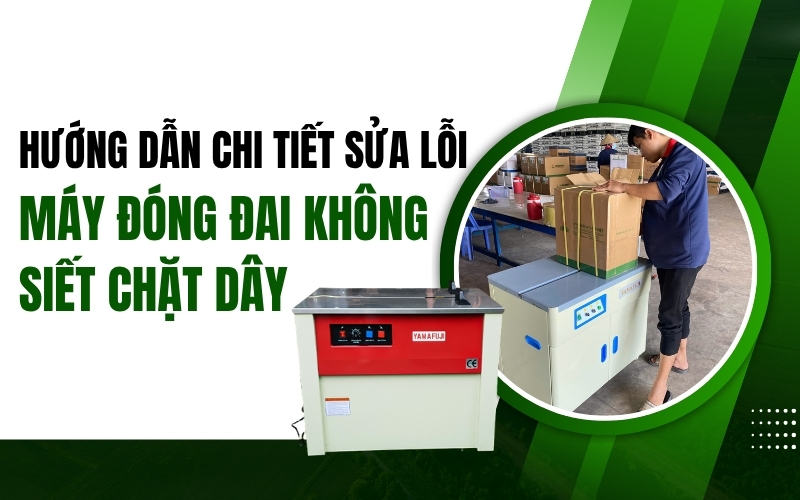 Hướng dẫn chi tiết sửa lỗi máy đóng đai không siết chặt dây