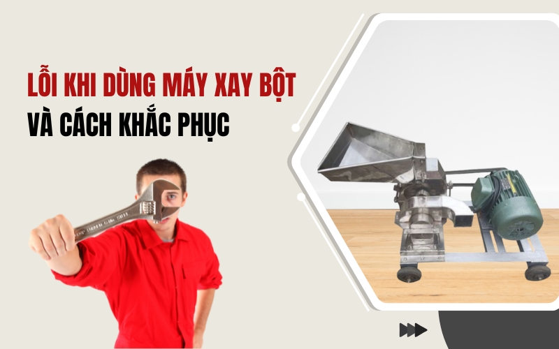 Lỗi Khi Dùng Máy Xay Bột Và Cách Khắc Phục