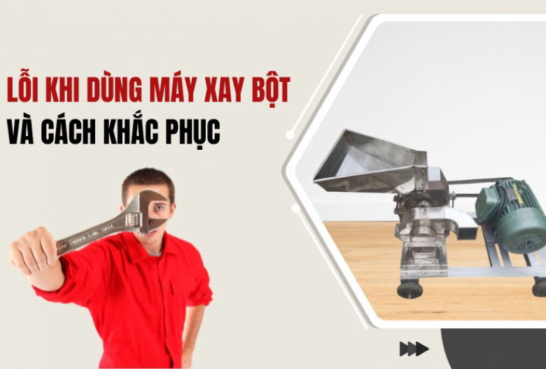 Lỗi Khi Dùng Máy Xay Bột Và Cách Khắc Phục