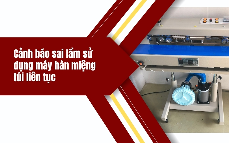 Cảnh báo sai lầm sử dụng máy hàn miệng túi liên tục