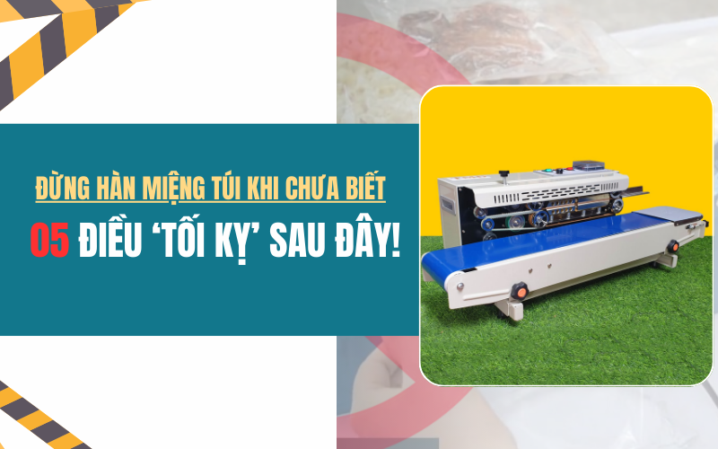 Đừng hàn miệng túi khi chưa biết 5 điều ‘tối kỵ’ sau đây! 