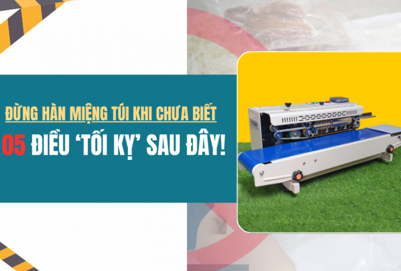 Đừng hàn miệng túi khi chưa biết 5 điều ‘tối kỵ’ sau đây! 