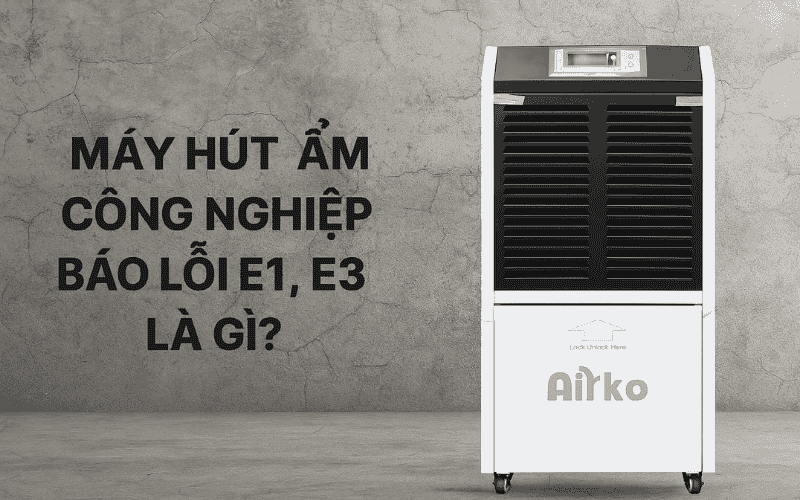 Máy Hút Ẩm Công Nghiệp Báo Lỗi E1, E3 Là Gì?
