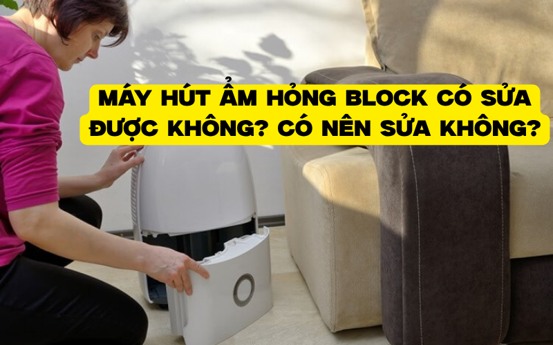 Máy hút ẩm hỏng block có sửa được không? Có nên sửa không?