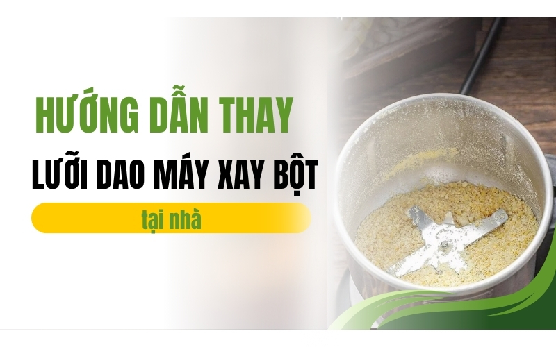 Hướng dẫn thay lưỡi dao máy xay bột tại nhà