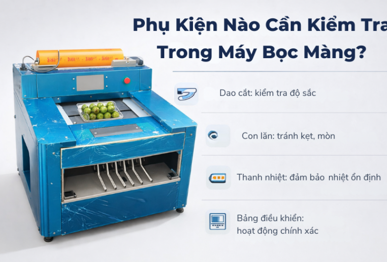 Phụ Kiện Nào Thường Xuyên Nên Kiểm Tra Trong Máy Bọc Màng?
