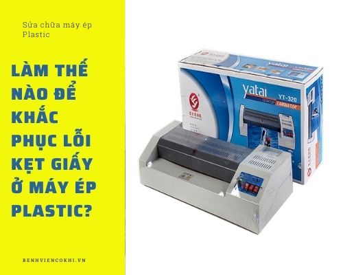 Làm thế nào để khắc phục lỗi kẹt giấy của máy ép Plastic?