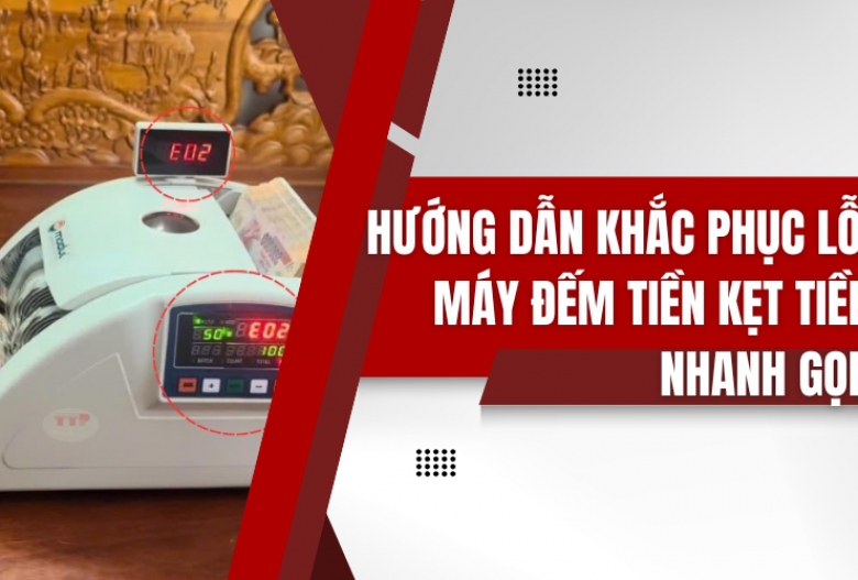 Hướng dẫn khắc phục lỗi máy đếm tiền kẹt tiền nhanh gọn
