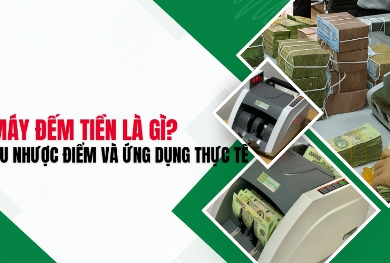 Máy đếm tiền là gì? Ưu nhược điểm và ứng dụng thực tế