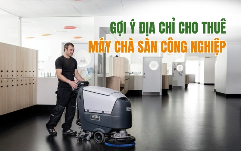 Gợi Ý Địa Chỉ Cho Thuê Máy Chà Sàn Công Nghiệp