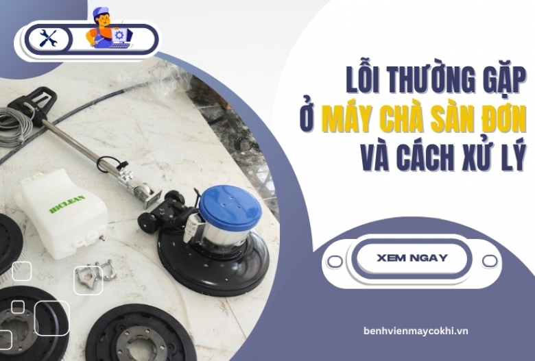 Lỗi thường gặp ở máy chà sàn đơn và cách xử lý