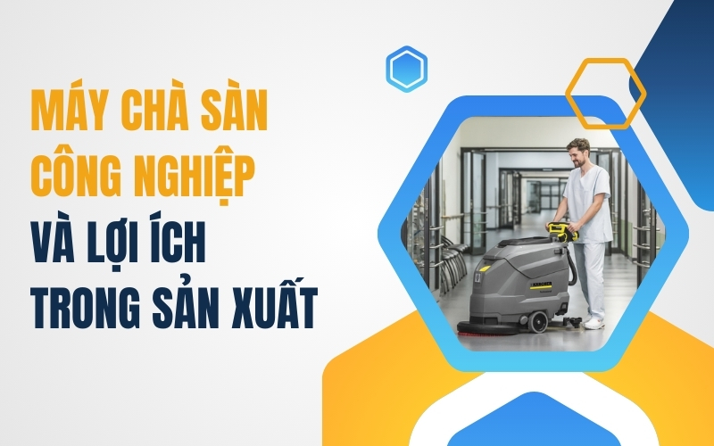 Máy Chà Sàn Công Nghiệp Và Lợi Ích Trong Sản Xuất