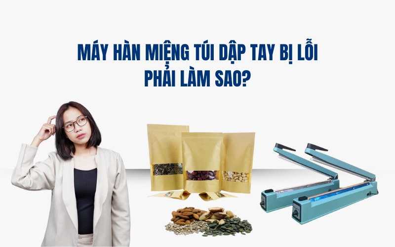 Máy Hàn Miệng Túi Dập Tay Bị Lỗi Phải Làm Sao