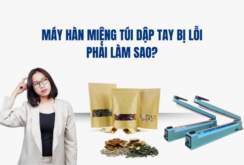 Máy Hàn Miệng Túi Dập Tay Bị Lỗi Phải Làm Sao?