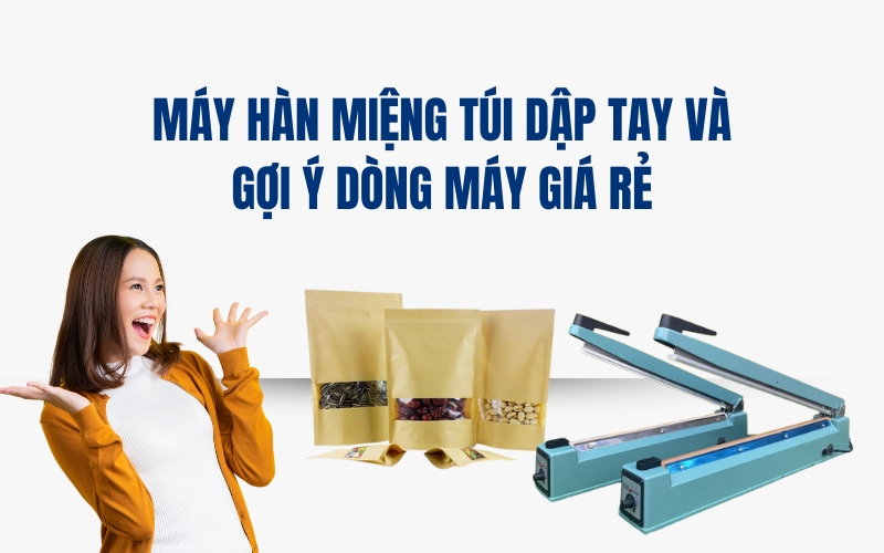 Máy Hàn Miệng Túi Dập Tay Và Gợi Ý Dòng Máy Giá Rẻ