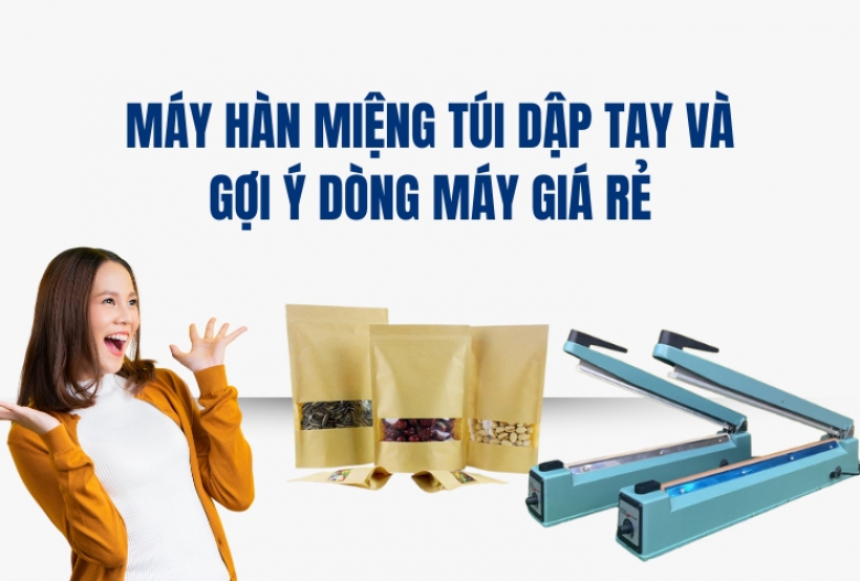 Máy Hàn Miệng Túi Dập Tay Và Gợi Ý Dòng Máy Giá Rẻ