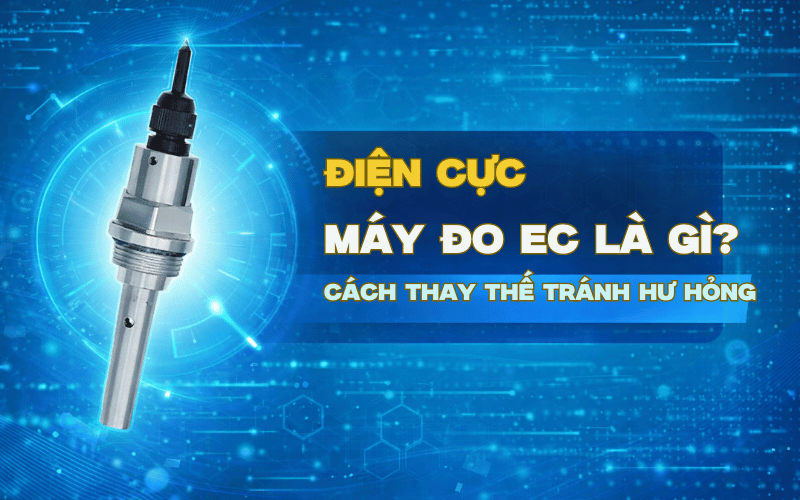 Điện Cực Máy Đo EC Là Gì? Cách Thay Thế Tránh Hư Hỏng
