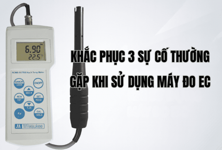 Khắc Phục 3 Sự Cố Thường Gặp Khi Sử Dụng Máy Đo EC
