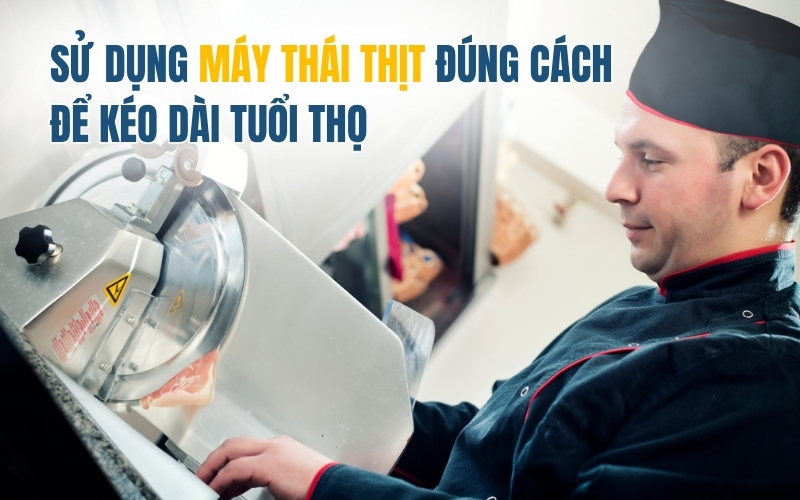 Sử Dụng Máy Thái Thịt Đúng Cách Để Kéo Dài Tuổi Thọ