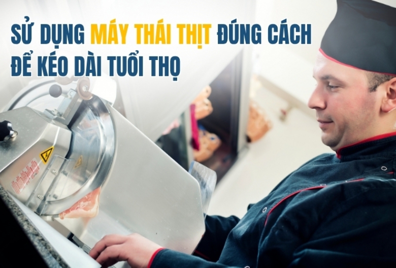Sử Dụng Máy Thái Thịt Đúng Cách Để Kéo Dài Tuổi Thọ
