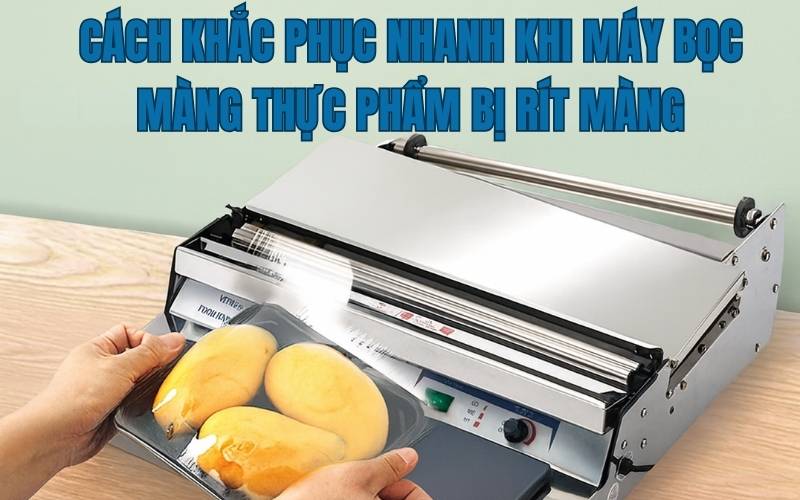 Cách Khắc Phục Nhanh Khi Máy Bọc Màng Thực Phẩm Bị Rít Màng