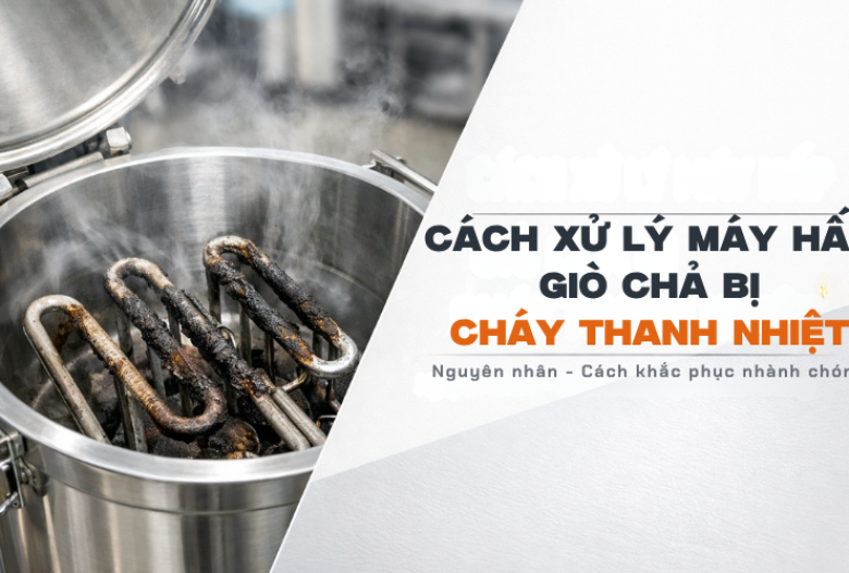 Cách Xử Lý Máy Hấp Giò Chả Bị Cháy Thanh Nhiệt