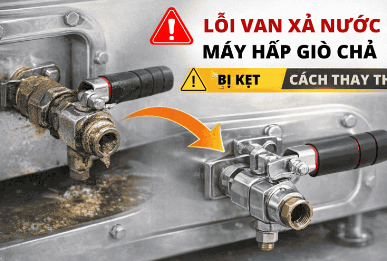 Lỗi Van Xả Nước Máy Hấp Giò Chả Bị Kẹt Và Cách Thay Thế