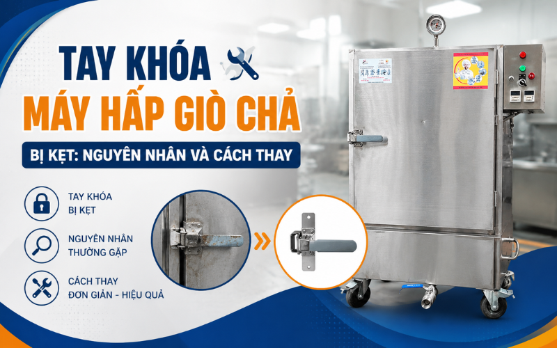 Tay khóa máy hấp giò chả bị kẹt: Nguyên nhân và cách thay