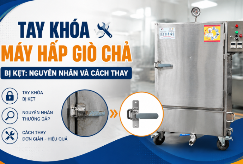 Tay khóa máy hấp giò chả bị kẹt: Nguyên nhân và cách thay