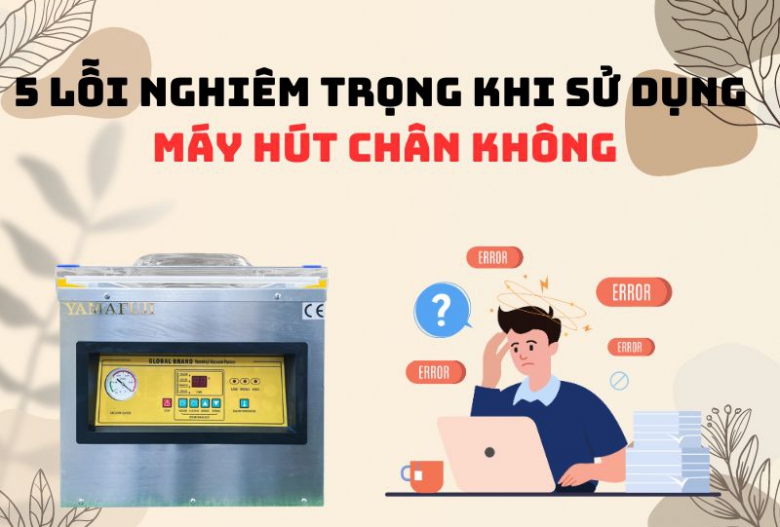 5 Lỗi Nghiêm Trọng Khi Sử Dụng Máy Hút Chân Không