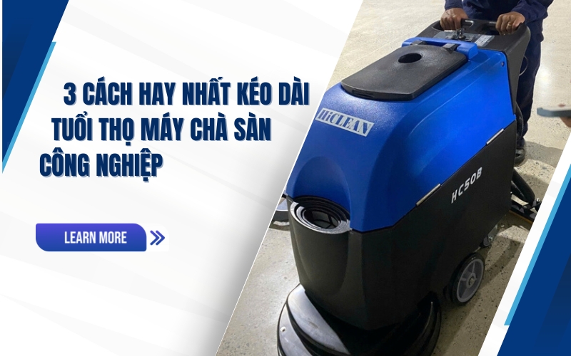 3 Cách Hay Nhất Kéo Dài Tuổi Thọ Máy Chà Sàn Công Nghiệp