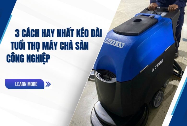 3 Cách Hay Nhất Kéo Dài Tuổi Thọ Máy Chà Sàn Công Nghiệp
