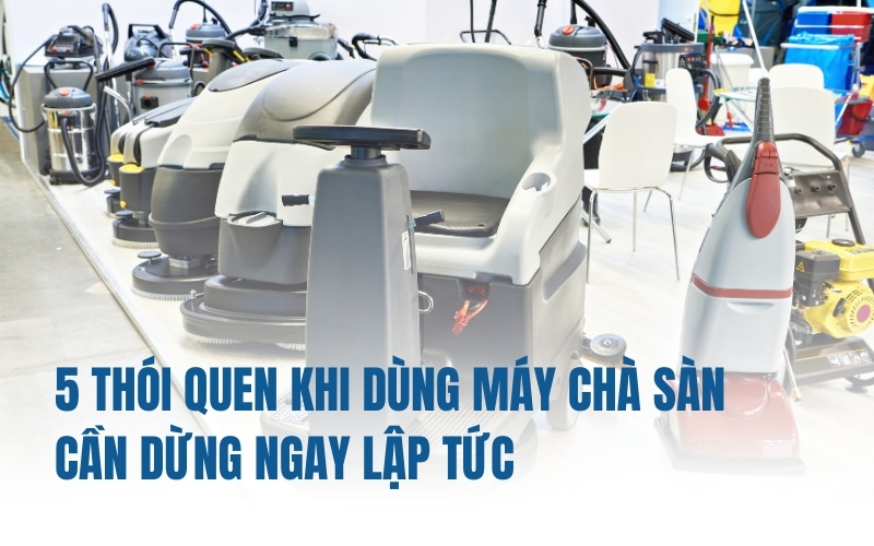 5 Thói Quen Khi Dùng Máy Chà Sàn Cần Dừng Ngay Lập Tức