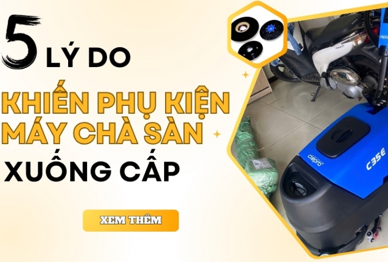 5 lý do khiến phụ kiện máy chà sàn xuống cấp nhanh
