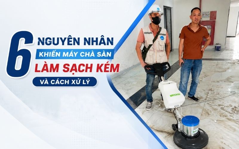 6 nguyên nhân khiến máy chà sàn làm sạch kém và cách xử lý
