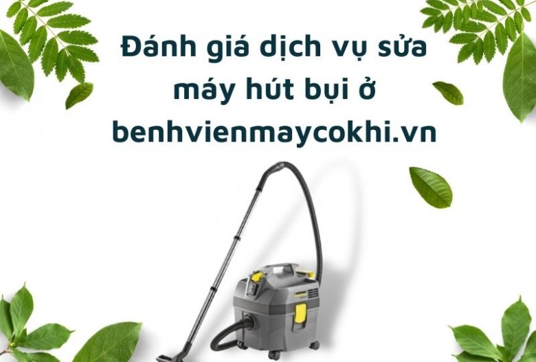 Đánh giá dịch vụ sửa máy hút bụi ở benhvienmaycokhi.vn