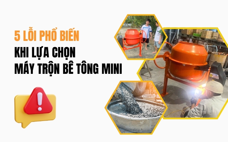 5 lỗi phổ biến khi lựa chọn máy trộn bê tông mini